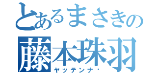 とあるまさきの藤本珠羽（ヤッテンナ〜）