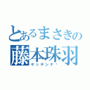 とあるまさきの藤本珠羽（ヤッテンナ〜）