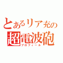 とあるリア充の超電波砲（プロフィール）