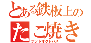 とある鉄板上のたこ焼き（ホットオクトパス）