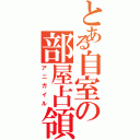 とある自室の部屋占領（アニガイル）