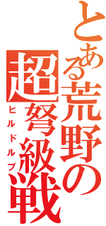 とある荒野の超弩級戦（ヒルドルブ）