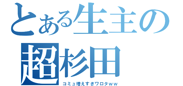 とある生主の超杉田（コミュ増えすぎワロタｗｗ）