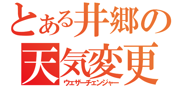 とある井郷の天気変更（ウェザーチェンジャー）