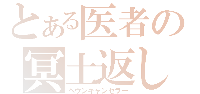 とある医者の冥土返し（ヘヴンキャンセラー）