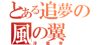 とある追夢の風の翼（浮雲帝）