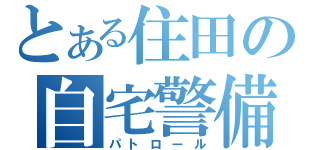 とある住田の自宅警備（パトロール）