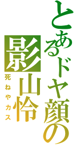 とあるドヤ顔の影山怜Ⅱ（死ねやカス）