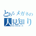 とあるメガネの人見知り（あいあむぼっち）