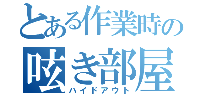 とある作業時の呟き部屋（ハイドアウト）