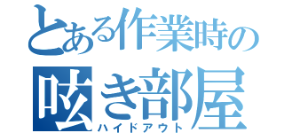 とある作業時の呟き部屋（ハイドアウト）