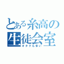 とある糸高の生徒会室（オタクも多い）