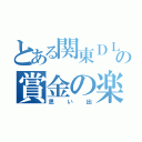 とある関東ＤＬＲＧの賞金の楽しみ方（思い出）