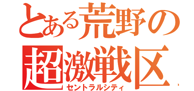 とある荒野の超激戦区（セントラルシティ）