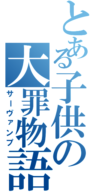 とある子供の大罪物語（サーヴァンプ）