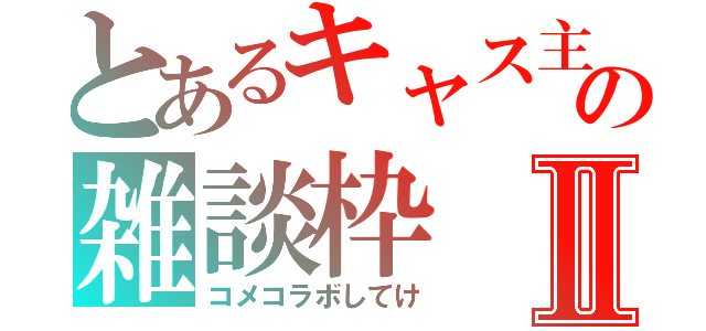 とあるキャス主の雑談枠Ⅱ（コメコラボしてけ）