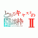 とあるキャス主の雑談枠Ⅱ（コメコラボしてけ）