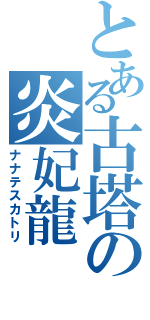 とある古塔の炎妃龍（ナナテスカトリ）