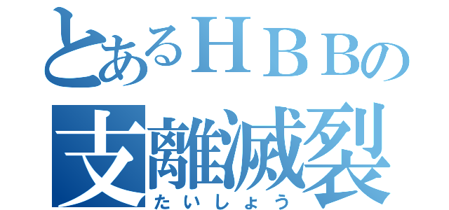 とあるＨＢＢの支離滅裂（たいしょう）