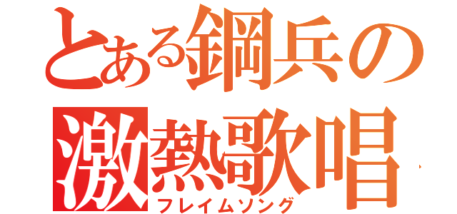 とある鋼兵の激熱歌唱（フレイムソング）