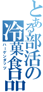 とある部活の冷菓食品（ハーゲンダッツ）