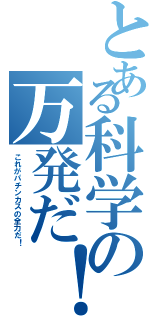 とある科学の万発だ！（これがパチンカスの全力だ！）