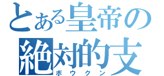 とある皇帝の絶対的支配（ボウクン）