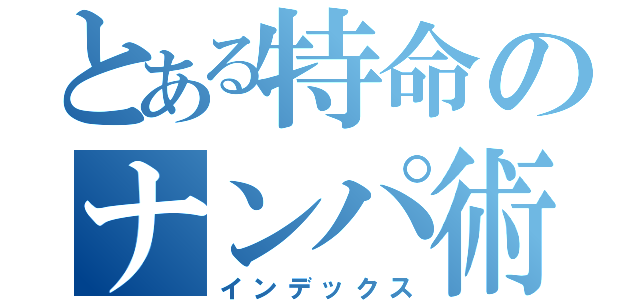 とある特命のナンパ術（インデックス）