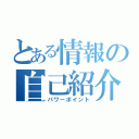 とある情報の自己紹介（パワーポイント）