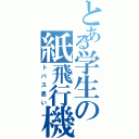 とある学生の紙飛行機Ⅱ（トバス思い）