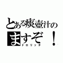 とある痰壺汁のますぞ！（ドロリッチ）