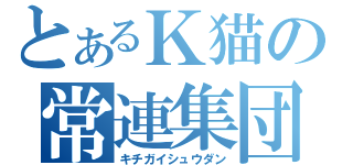 とあるＫ猫の常連集団（キチガイシュウダン）