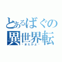 とあるばぐの異世界転生（〜またかよ〜）