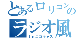 とあるロリコンのラジオ風放送（ｉｎニコキャス）