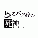 とあるバス停の死神（トトロ）