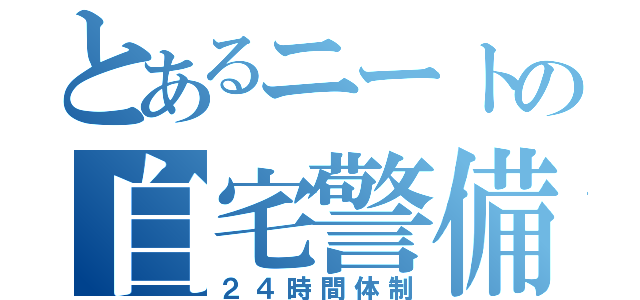 とあるニートの自宅警備（２４時間体制）