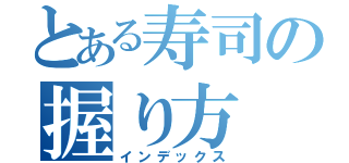 とある寿司の握り方（インデックス）