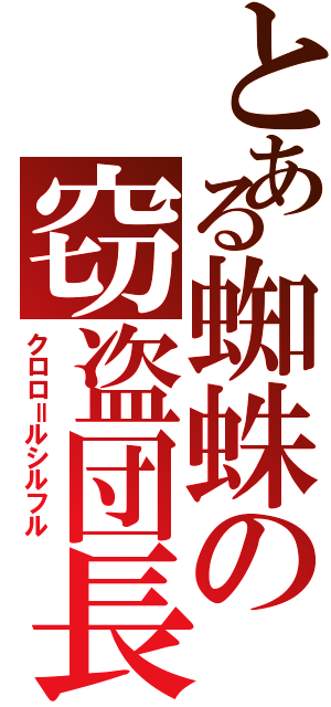 とある蜘蛛の窃盗団長（クロロ＝ルシルフル）