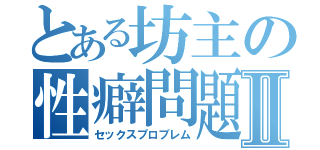 とある坊主の性癖問題Ⅱ（セックスプロブレム）