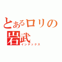 とあるロリの岩武　（インデックス）