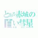 とある赤城の白い彗星（高橋  涼介）