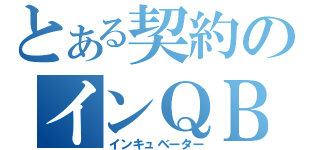 とある契約のインＱＢ（インキュベーター）