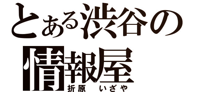 とある渋谷の情報屋（折原　いざや）