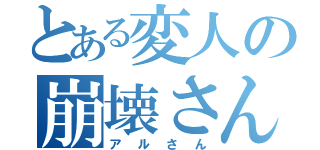 とある変人の崩壊さん（アルさん）