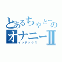 とあるちゃとーのオナニーⅡ（インデックス）