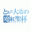 とある大造の魔紅聖杯（マグカップ）