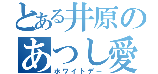 とある井原のあつし愛（ホワイトデー）