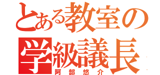 とある教室の学級議長（阿部悠介）