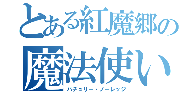 とある紅魔郷の魔法使い（パチュリー・ノーレッジ）