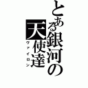 とある銀河の天使達（ヴァイロン）